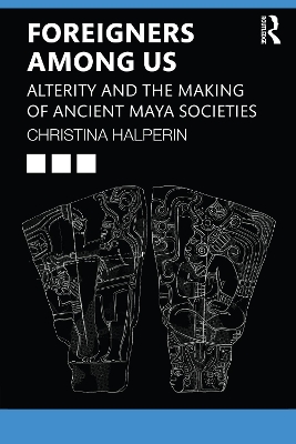 Foreigners Among Us: Alterity and the Making of Ancient Maya Societies by Christina Halperin