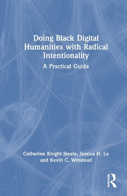 Doing Black Digital Humanities with Radical Intentionality: A Practical Guide by Catherine Knight Steele