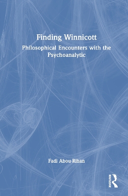 Finding Winnicott: Philosophical Encounters with the Psychoanalytic by Fadi Abou-Rihan