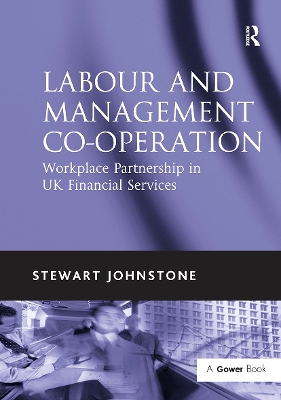 Labour and Management Co-operation: Workplace Partnership in UK Financial Services by Stewart Johnstone