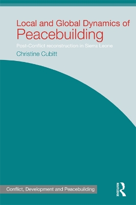 Local and Global Dynamics of Peacebuilding: Postconflict reconstruction in Sierra Leone by Christine Cubitt