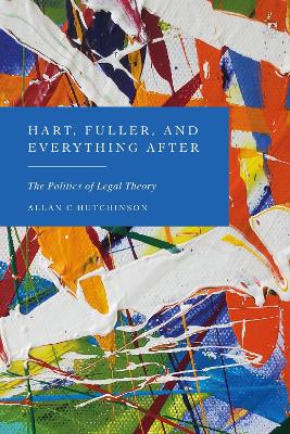 Hart, Fuller, and Everything After: The Politics of Legal Theory by Allan C Hutchinson