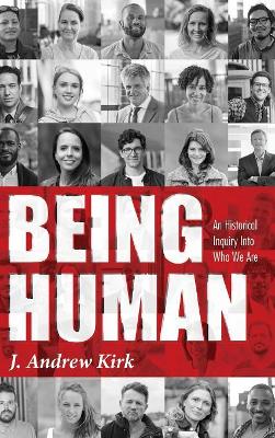 Being Human: An Historical Inquiry Into Who We Are by J Andrew Kirk