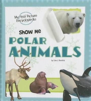 Show Me Polar Animals: My First Picture Encyclopedia by Lisa J. Amstutz