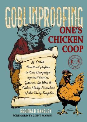 Goblinproofing One's Chicken Coop: And Other Practical Advice in Our Campaign Against the Fairy Kingdom by Reginald Bakeley