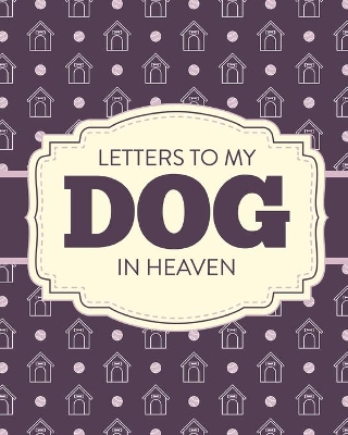 Letters To My Dog In Heaven: Pet Loss Grief Heartfelt Loss Bereavement Gift Best Friend Poochie by Patricia Larson