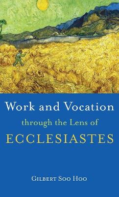 Work and Vocation Through the Lens of Ecclesiastes by Gilbert Soo Hoo
