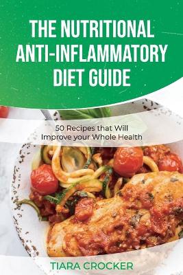 The Nutritional Anti-Inflammatory Diet Guide: 50 Recipes that Will Improve your Whole Health by Tiara Crocker