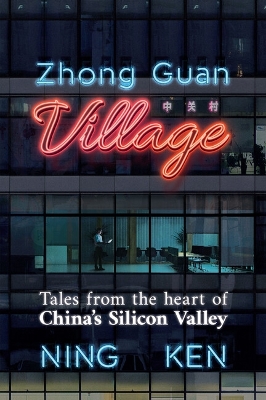 Zhong Guan Village: Tales from the Heart of China's Silicon Valley by Ning Ken