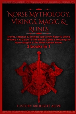 Norse Mythology, Vikings, Magic & Runes: Stories, Legends & Timeless Tales From Norse & Viking Folklore + A Guide To The Rituals, Spells & Meanings of ... Elder Futhark Runes: 3 books (3 books in 1): Stories, Legends & Timeless Tales From Norse & Viking Folklore + A Guide To The Rituals, Spells & by History Brought Alive