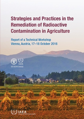 Strategies and Practices in the Remediation of Radioactive Contamination in Agriculture: Report of a Technical Workshop Held in Vienna, Austria, 17–18 October 2016 book