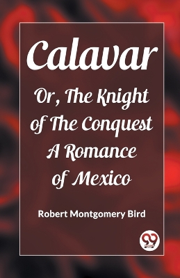 Calavar Or, The Knight of The Conquest A Romance of Mexico book