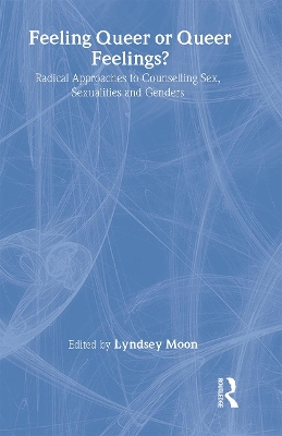 Feeling Queer or Queer Feelings?: Radical Approaches to Counselling Sex, Sexualities and Genders by Lyndsey Moon