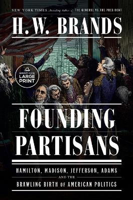 Founding Partisans: Hamilton, Madison, Jefferson, Adams and the Brawling Birth of American Politics by H. W. Brands