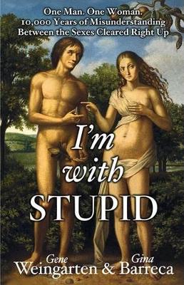 I'm with Stupid: One Man. One Woman. 10,000 Years of Misunderstanding Between the Sexes Cleared Right Up by Gene Weingarten