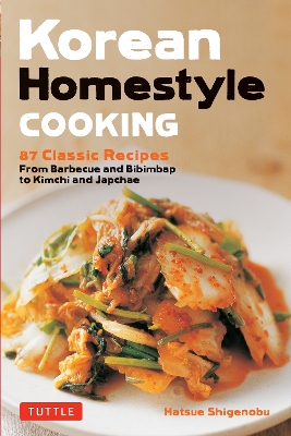 Korean Homestyle Cooking: 89 Classic Recipes - From Barbecue and Bibimbap to Kimchi and Japchae book