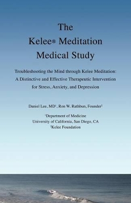 The Kelee Meditation Medical Study: Troubleshooting the Mind Through Kelee Meditation: A Distinctive and Effective Therapeutic Intervention for Stress, Anxiety, and Depression book