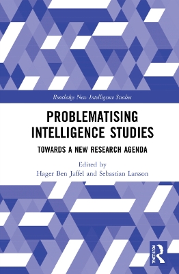 Problematising Intelligence Studies: Towards A New Research Agenda by Hager Ben Jaffel