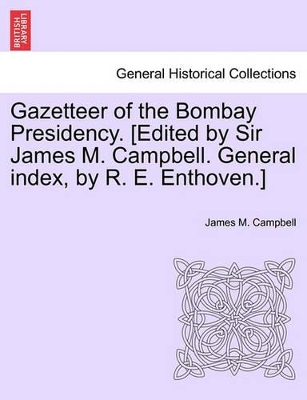 Gazetteer of the Bombay Presidency. [Edited by Sir James M. Campbell. General Index, by R. E. Enthoven.] by James M Campbell