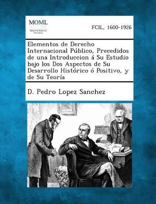 Y Elementos de Derecho Internacional Publico, Precedidos de Una Introduccion a Su Estudio Bajo Los DOS Aspectos de Su Desarrollo Historico O Positiv book