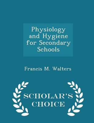 Physiology and Hygiene for Secondary Schools - Scholar's Choice Edition by Francis M Walters