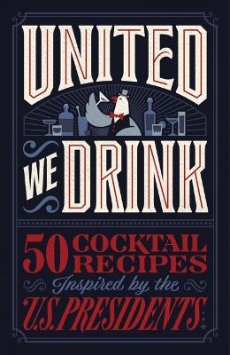 United We Drink: 50 Cocktail Recipes Inspired by the US Presidents book