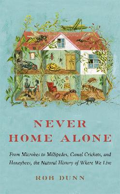 Never Home Alone: From Microbes to Millipedes, Camel Crickets, and Honeybees, the Natural History of Where We Live book