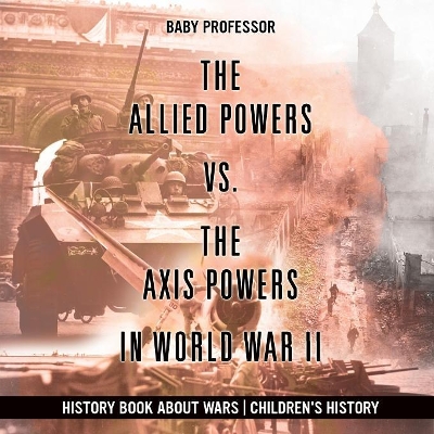 Allied Powers vs. the Axis Powers in World War II - History Book about Wars Children's History book
