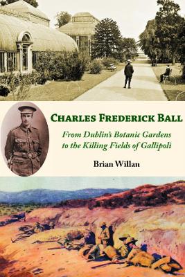 Charles Frederick Ball: From Dublin's Botanic Gardens to the Killing Fields of Gallipoli book