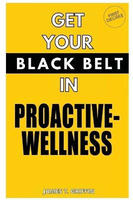 Get Your Black-Belt in Proactive-Wellness: First Degree book