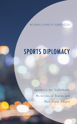 Sports Diplomacy: Sports in the Diplomatic Activities of States and Non-State Actors by Michal Marcin Kobierecki