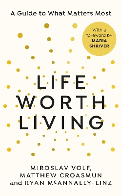 Life Worth Living: A guide to what matters most by Miroslav Volf