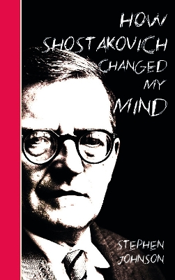 How Shostakovich Changed My Mind by Stephen Johnson