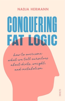 Conquering Fat Logic: how to overcome what we tell ourselves about diets, weight, and metabolism book