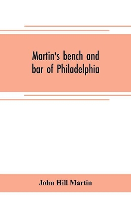 Martin's bench and bar of Philadelphia; together with other lists of persons appointed to administer the laws in the city and county of Philadelphia, and the province and commonwealth of Pennsylvania book
