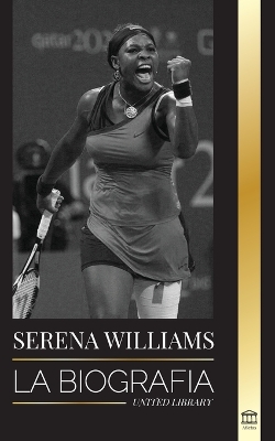 Serena Williams: La biografía de la mayor leyenda femenina del tenis; ver a la campeona en juego book