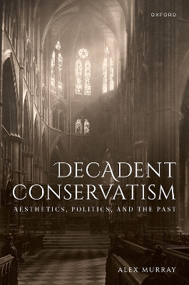 Decadent Conservatism: Aesthetics, Politics, and the Past book