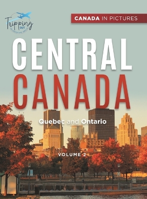 Canada In Pictures: Central Canada - Volume 2 - Quebec and Ontario by Tripping Out
