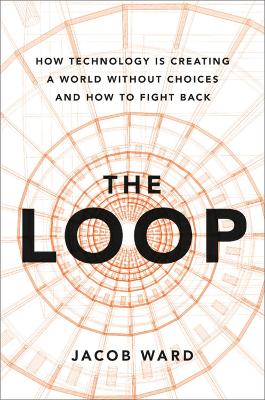 The Loop: How AI Is Creating a World Without Choices and How to Fight Back by Jacob Ward