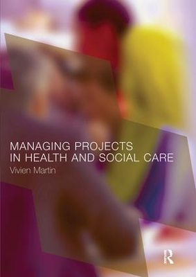 Managing Projects in Health and Social Care by Vivien Martin