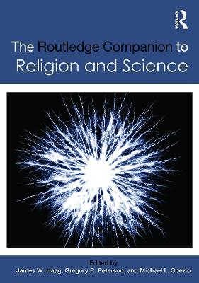 The Routledge Companion to Religion and Science by James W. Haag