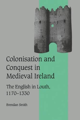 Colonisation and Conquest in Medieval Ireland by Brendan Smith