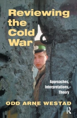 Reviewing the Cold War: Approaches, Interpretations, Theory by Odd Arne Westad
