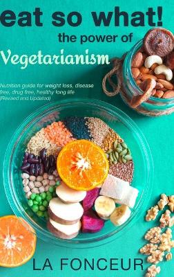 Eat So What! The Power of Vegetarianism (Revised and Updated) by La Fonceur