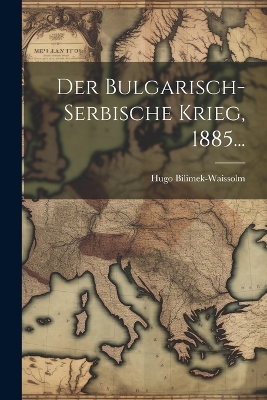 Der Bulgarisch-serbische Krieg, 1885... by Hugo Bilimek-Waissolm (Ritter Von )
