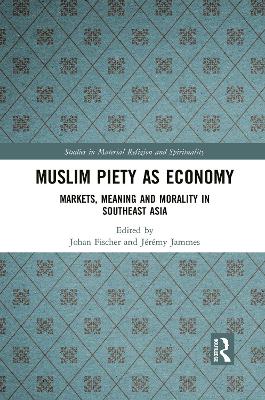 Muslim Piety as Economy: Markets, Meaning and Morality in Southeast Asia by Johan Fischer