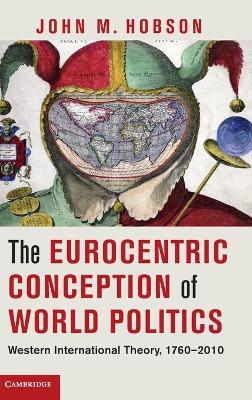 The Eurocentric Conception of World Politics by John M. Hobson