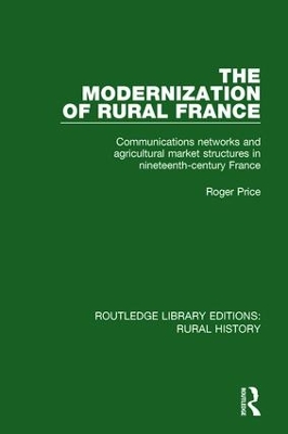 The Modernization of Rural France: Communications Networks and Agricultural Market Structures in Nineteenth-Century France by Roger Price