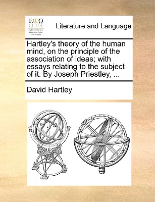 Hartley's Theory of the Human Mind, on the Principle of the Association of Ideas; With Essays Relating to the Subject of It. by Joseph Priestley, ... by David Hartley