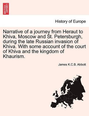 Narrative of a Journey from Heraut to Khiva, Moscow and St. Petersburgh, During the Late Russian Invasion of Khiva. with Some Account of the Court of Khiva and the Kingdom of Khaurism. by James K C B Abbott